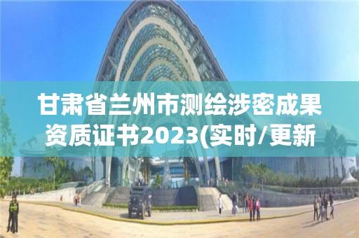 甘肅省蘭州市測繪涉密成果資質(zhì)證書2023(實(shí)時(shí)/更新中)