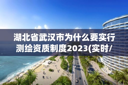 湖北省武漢市為什么要實行測繪資質制度2023(實時/更新中)