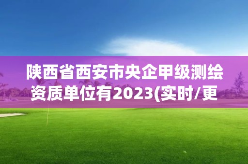 陜西省西安市央企甲級測繪資質單位有2023(實時/更新中)