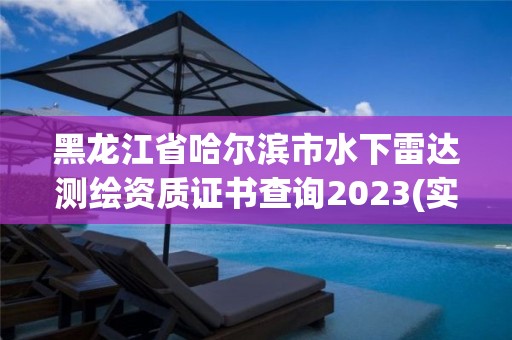 黑龍江省哈爾濱市水下雷達測繪資質(zhì)證書查詢2023(實時/更新中)