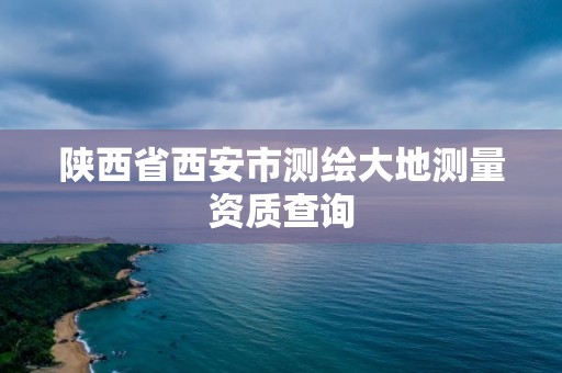 陜西省西安市測繪大地測量資質(zhì)查詢