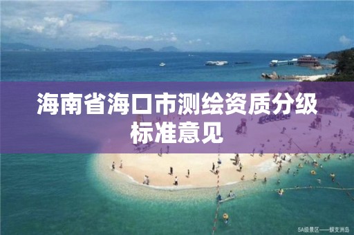 海南省海口市測繪資質(zhì)分級標(biāo)準(zhǔn)意見