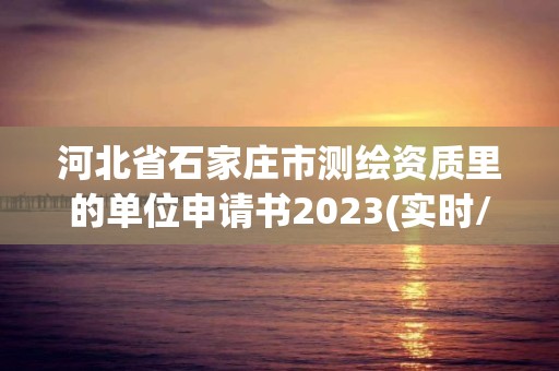 河北省石家莊市測(cè)繪資質(zhì)里的單位申請(qǐng)書2023(實(shí)時(shí)/更新中)