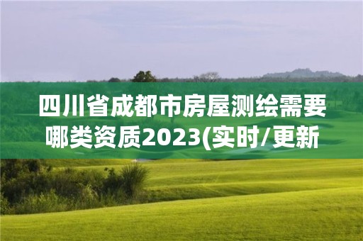 四川省成都市房屋測繪需要哪類資質2023(實時/更新中)