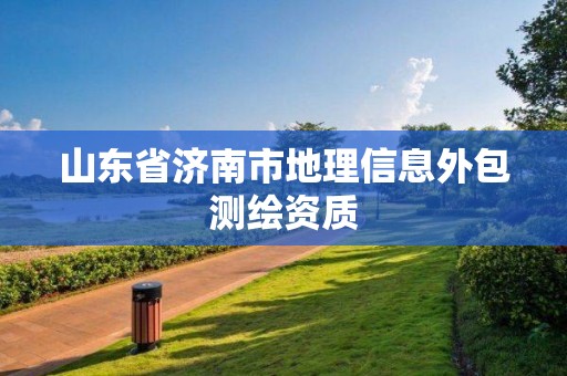 山東省濟南市地理信息外包測繪資質