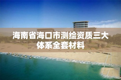 海南省海口市測繪資質三大體系全套材料