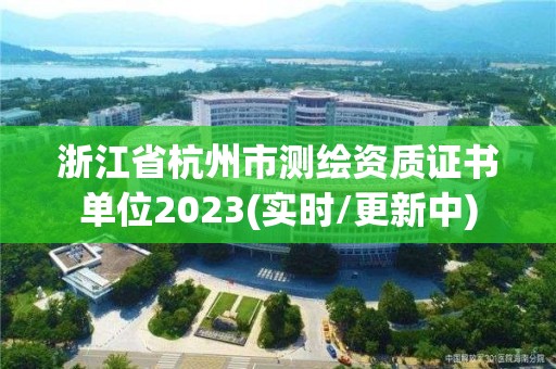 浙江省杭州市測繪資質證書單位2023(實時/更新中)