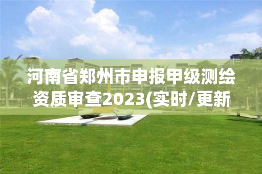 河南省鄭州市申報(bào)甲級測繪資質(zhì)審查2023(實(shí)時(shí)/更新中)