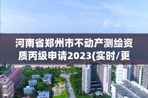 河南省鄭州市不動產測繪資質丙級申請2023(實時/更新中)