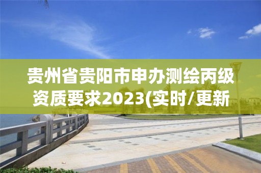 貴州省貴陽(yáng)市申辦測(cè)繪丙級(jí)資質(zhì)要求2023(實(shí)時(shí)/更新中)