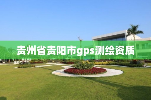 貴州省貴陽市gps測繪資質