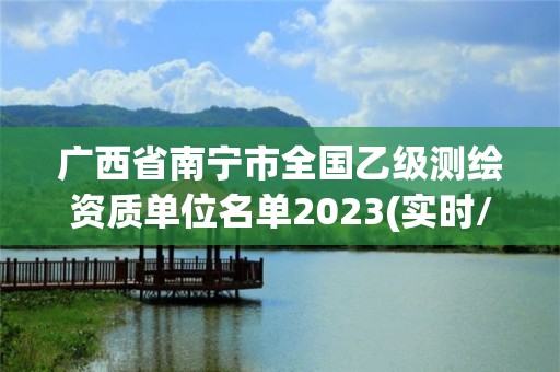 廣西省南寧市全國乙級測繪資質單位名單2023(實時/更新中)