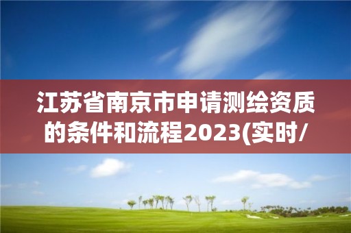 江蘇省南京市申請測繪資質(zhì)的條件和流程2023(實時/更新中)