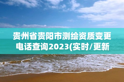 貴州省貴陽市測繪資質變更電話查詢2023(實時/更新中)