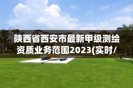 陜西省西安市最新甲級測繪資質業務范圍2023(實時/更新中)