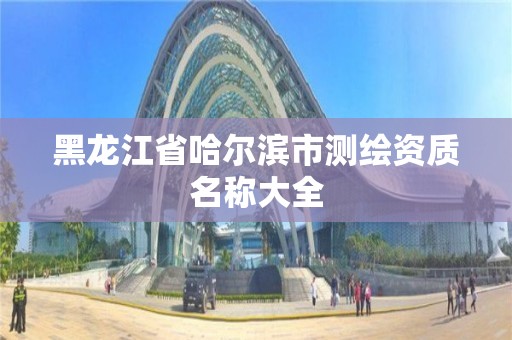 黑龍江省哈爾濱市測繪資質(zhì)名稱大全