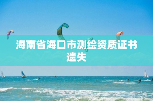 海南省海口市測繪資質證書遺失