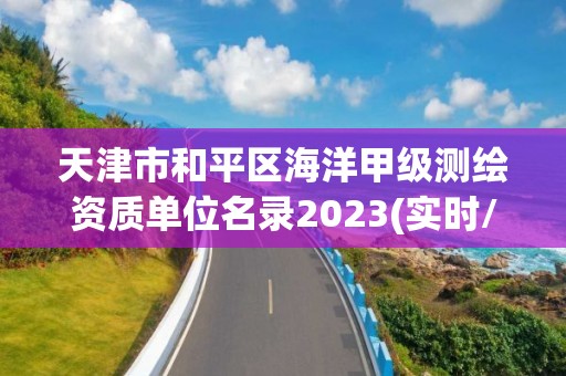 天津市和平區(qū)海洋甲級測繪資質(zhì)單位名錄2023(實時/更新中)