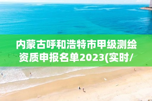 內蒙古呼和浩特市甲級測繪資質申報名單2023(實時/更新中)