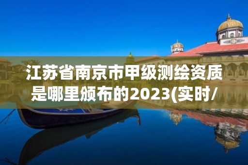 江蘇省南京市甲級測繪資質是哪里頒布的2023(實時/更新中)