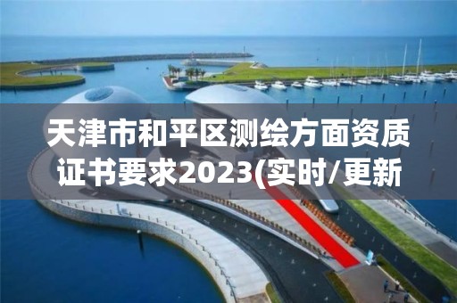 天津市和平區測繪方面資質證書要求2023(實時/更新中)