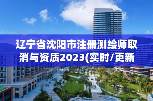 遼寧省沈陽市注冊測繪師取消與資質2023(實時/更新中)