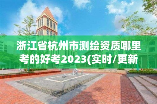 浙江省杭州市測繪資質哪里考的好考2023(實時/更新中)