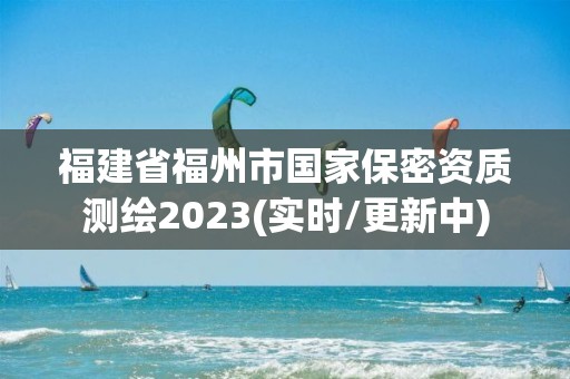 福建省福州市國家保密資質測繪2023(實時/更新中)