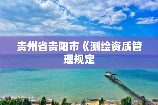 貴州省貴陽市《測繪資質管理規定