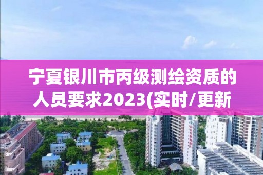 寧夏銀川市丙級測繪資質的人員要求2023(實時/更新中)