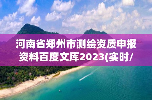 河南省鄭州市測繪資質申報資料百度文庫2023(實時/更新中)