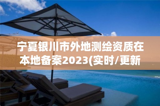 寧夏銀川市外地測(cè)繪資質(zhì)在本地備案2023(實(shí)時(shí)/更新中)