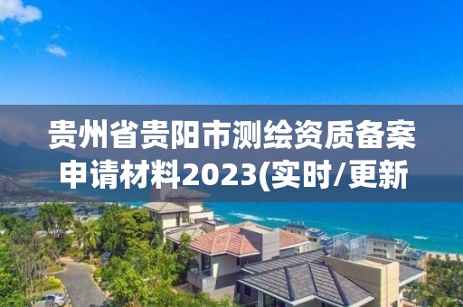 貴州省貴陽市測繪資質備案申請材料2023(實時/更新中)