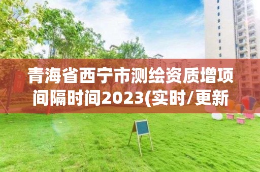 青海省西寧市測繪資質(zhì)增項間隔時間2023(實時/更新中)