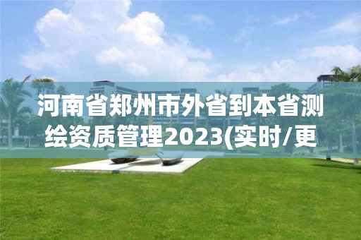 河南省鄭州市外省到本省測(cè)繪資質(zhì)管理2023(實(shí)時(shí)/更新中)