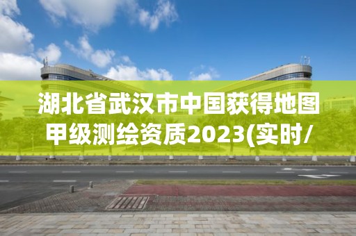 湖北省武漢市中國獲得地圖甲級測繪資質2023(實時/更新中)