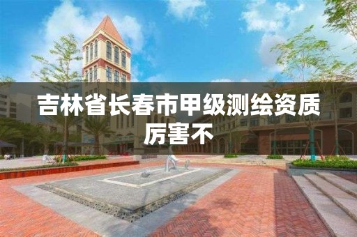 吉林省長春市甲級測繪資質厲害不