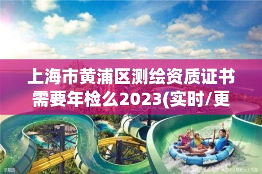 上海市黃浦區(qū)測繪資質證書需要年檢么2023(實時/更新中)