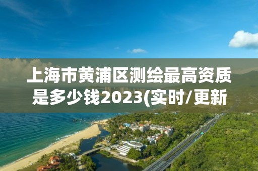 上海市黃浦區測繪最高資質是多少錢2023(實時/更新中)