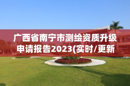 廣西省南寧市測繪資質升級申請報告2023(實時/更新中)