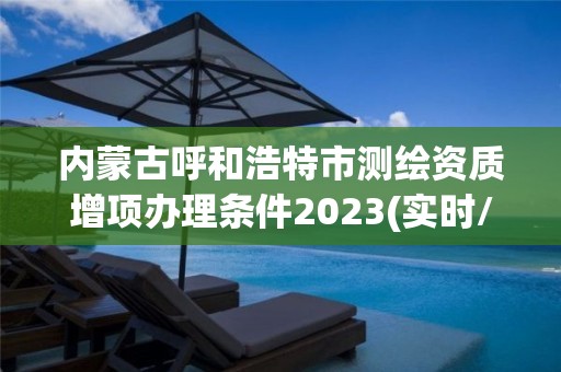 內蒙古呼和浩特市測繪資質增項辦理條件2023(實時/更新中)