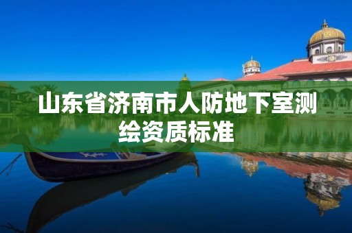 山東省濟南市人防地下室測繪資質標準