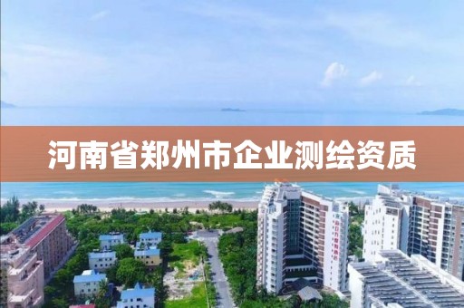 河南省鄭州市企業(yè)測(cè)繪資質(zhì)