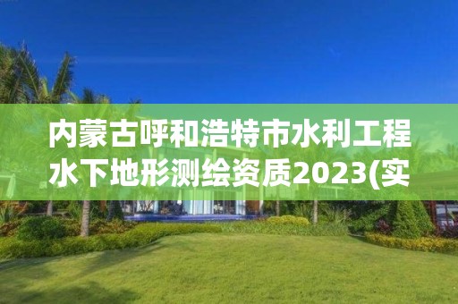 內蒙古呼和浩特市水利工程水下地形測繪資質2023(實時/更新中)