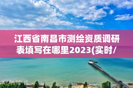 江西省南昌市測繪資質調研表填寫在哪里2023(實時/更新中)