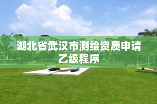 湖北省武漢市測繪資質(zhì)申請乙級程序