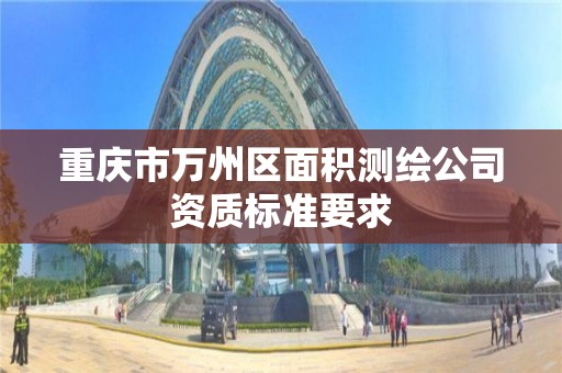 重慶市萬州區面積測繪公司資質標準要求