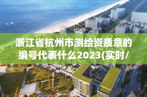 浙江省杭州市測繪資質(zhì)章的編號代表什么2023(實時/更新中)