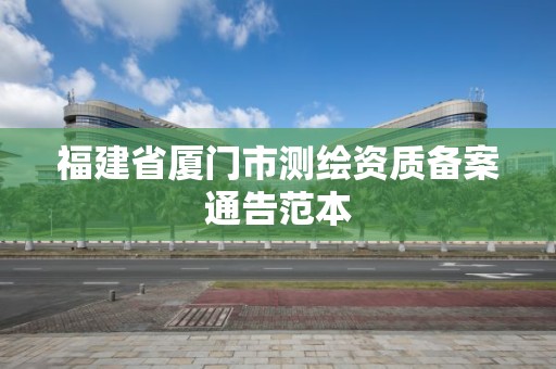 福建省廈門市測繪資質備案通告范本