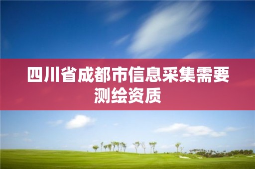 四川省成都市信息采集需要測繪資質